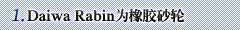 1.Daiwa Rabin为橡胶砂轮