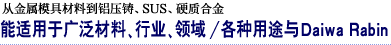 从金属模具材料到铝压铸、SUS、硬质合金 能适用于广泛材料、行业、领域 / 各种用途与Daiwa Rabin
