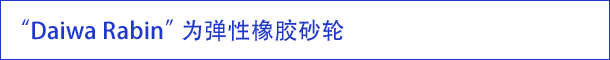 “Daiwa Rabin”为弹性橡胶砂轮