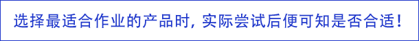选择最适合作业的产品时，实际尝试后便可知是否合适！